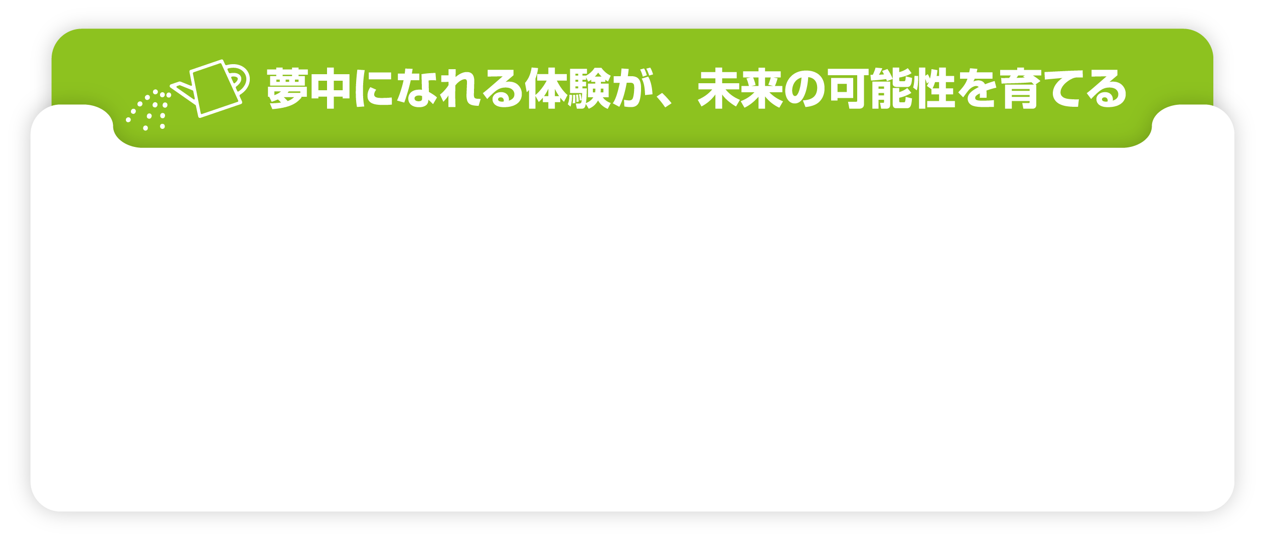 夢中になれる体験が、未来の可能性を育てる