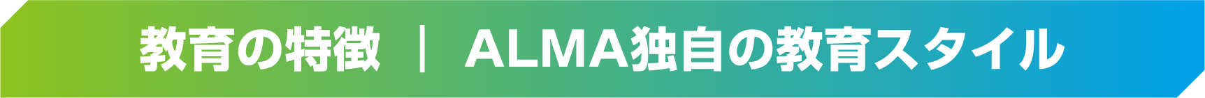 教育の特徴 ALMA独自の教育スタイル